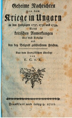 Geheime Nachrichten von dem Kriege in Ungarn in den Feldzügen 1737, 1738 und 1739 ; nebst kritischen Anmerkungen über diese Feldzüge und den bei Belgrad geschlossenen Frieden