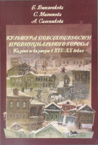 Культура повседневности провинциального города: Казань и казанцы в XIX-XX вв.