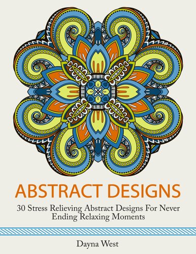 Abstract Designs: 30 Stress Relieving Abstract Designs for Never Ending Relaxing Moments