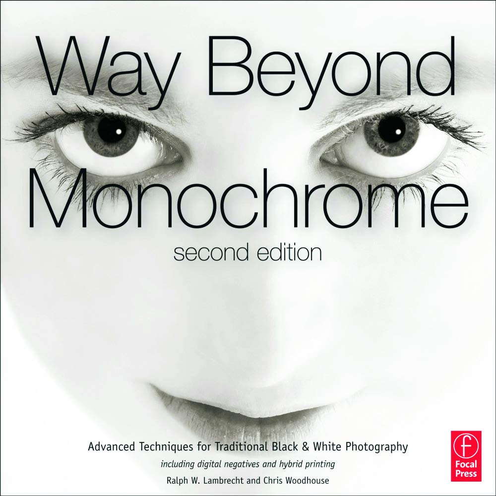Way Beyond Monochrome: Advanced Techniques for Traditional Black & White Photography including digital negatives and hybrid printing