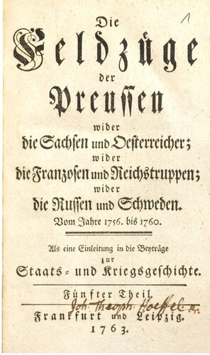 Die Feldzüge der Preußen wider die Sachsen und Österreicher; wider die Franzosen und Reichstruppen; wider die Russen und Schweden vom Jahre 1756 bis 1760