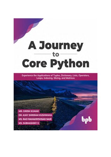 A Journey to Core Python. Experience the Applications of Tuples, Dictionary, Lists, Operators, Loops, Indexing, Slicing, and Matrices