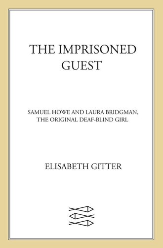The Imprisoned Guest: Samuel Howe and Laura Bridgman, The Original Deaf-Blind Girl