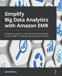 Simplify Big Data Analytics with Amazon EMR: A Beginner's Guide to Learning and Implementing Amazon EMR for Building Data Analytics Solutions