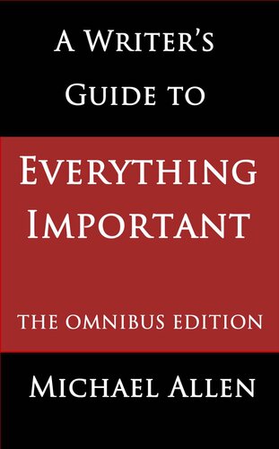 A Writer's Guide to Everything Important: the Omnibus Edition of Seven Essential Guides for Fiction Writers