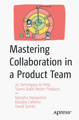 Mastering Collaboration in a Product Team 70 Techniques to Help Teams Build Better Products