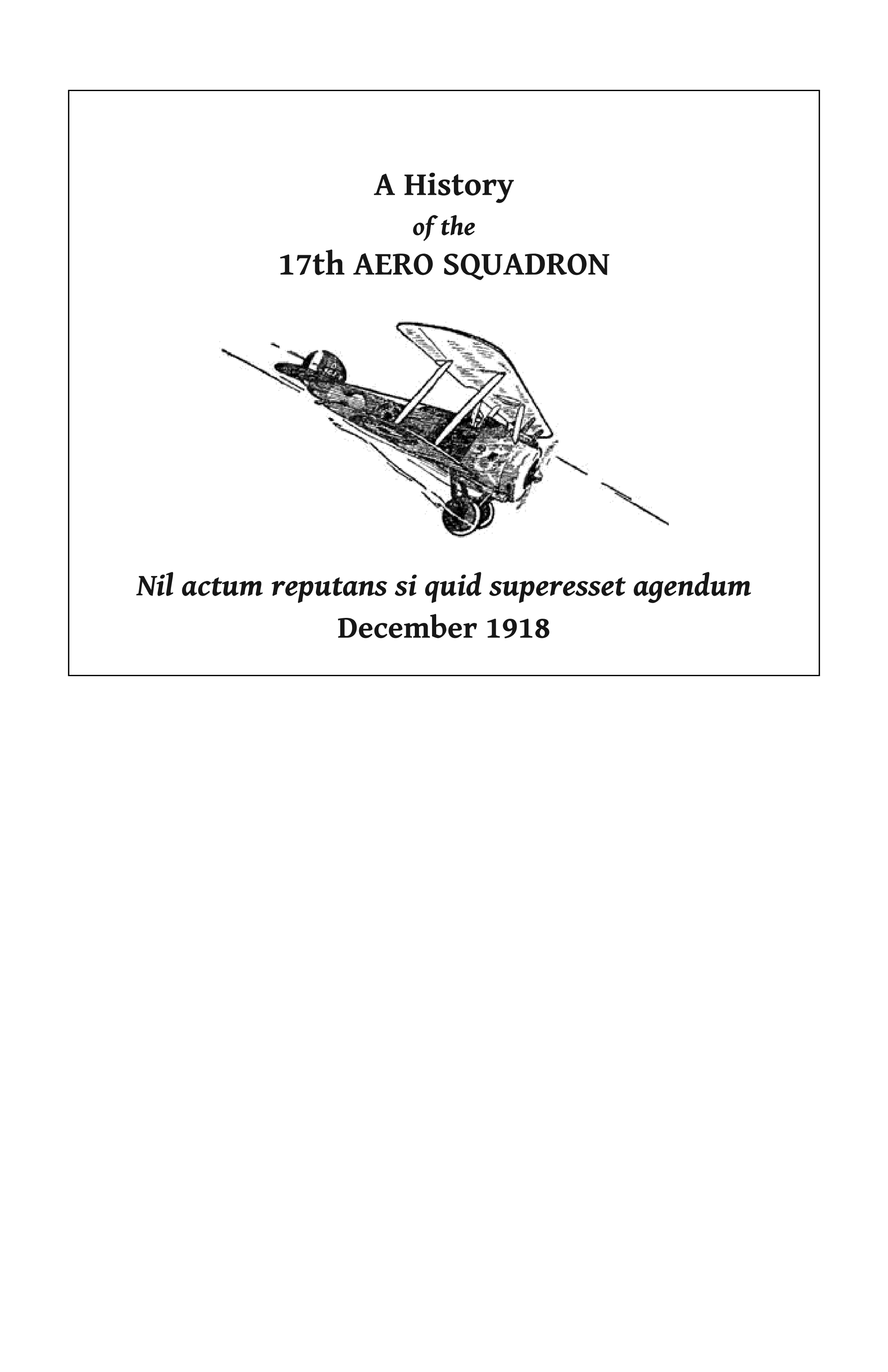 A History of the 17th Aero Squadron - Nil Actum Reputans Si Quid Superesset Agendum, December, 1918 (WWI Centenary Series)