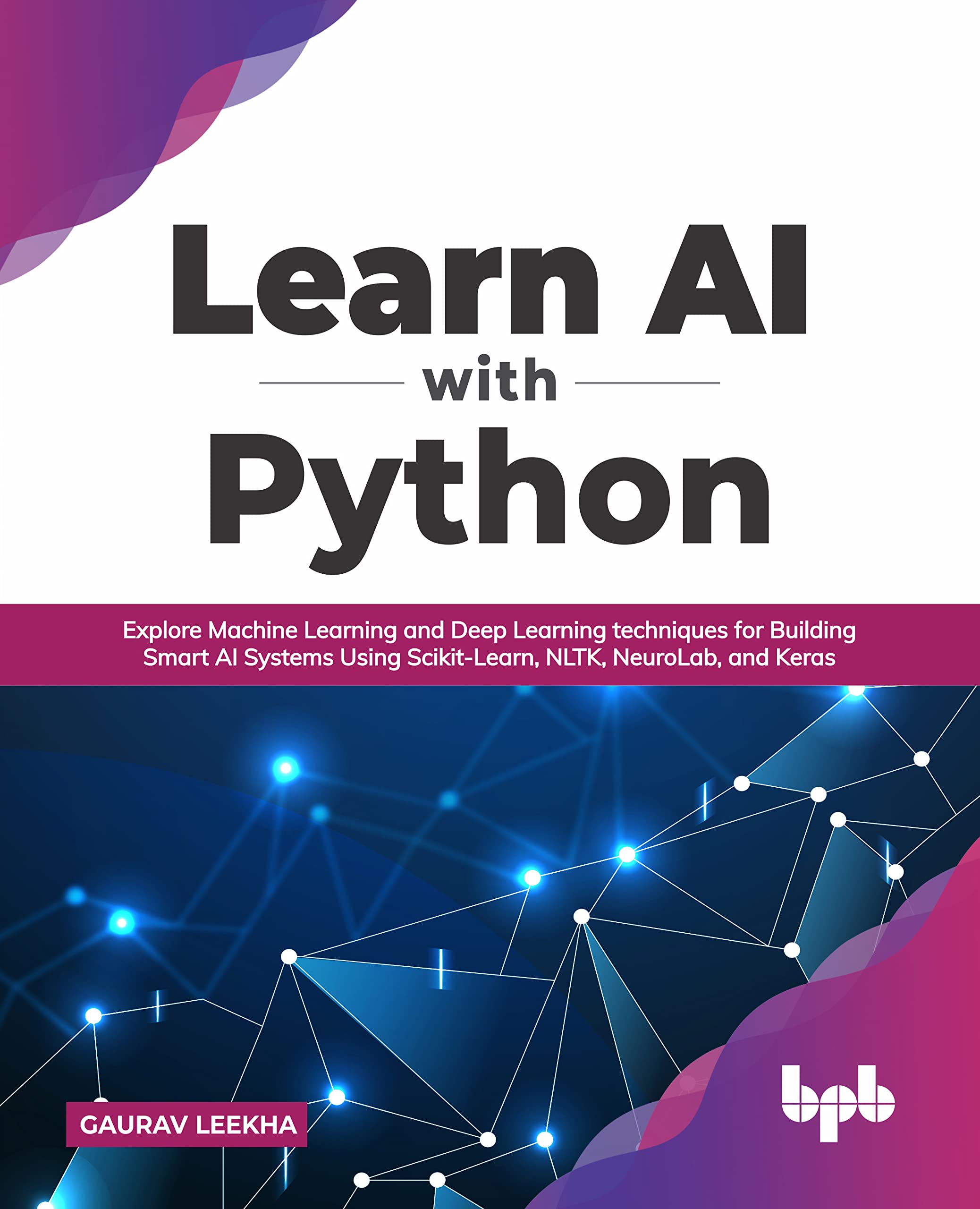 Learn AI with Python: Explore Machine Learning and Deep Learning techniques for Building Smart AI Systems Using Scikit-Learn, NLTK, NeuroLab, and Keras (English Edition)