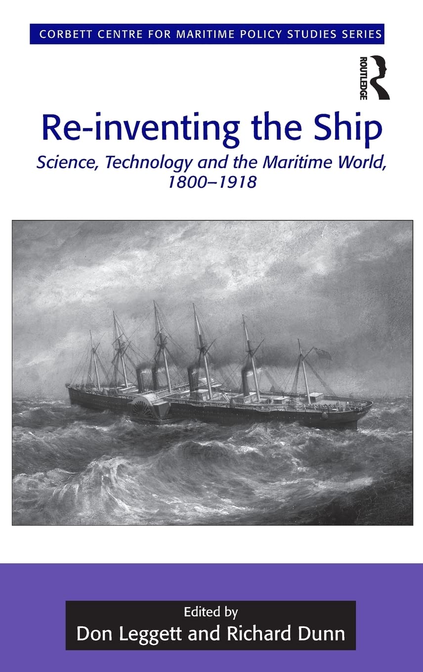 Re-inventing the Ship: Science, Technology and the Maritime World, 1800–1918 (Corbett Centre for Maritime Policy Studies Series)
