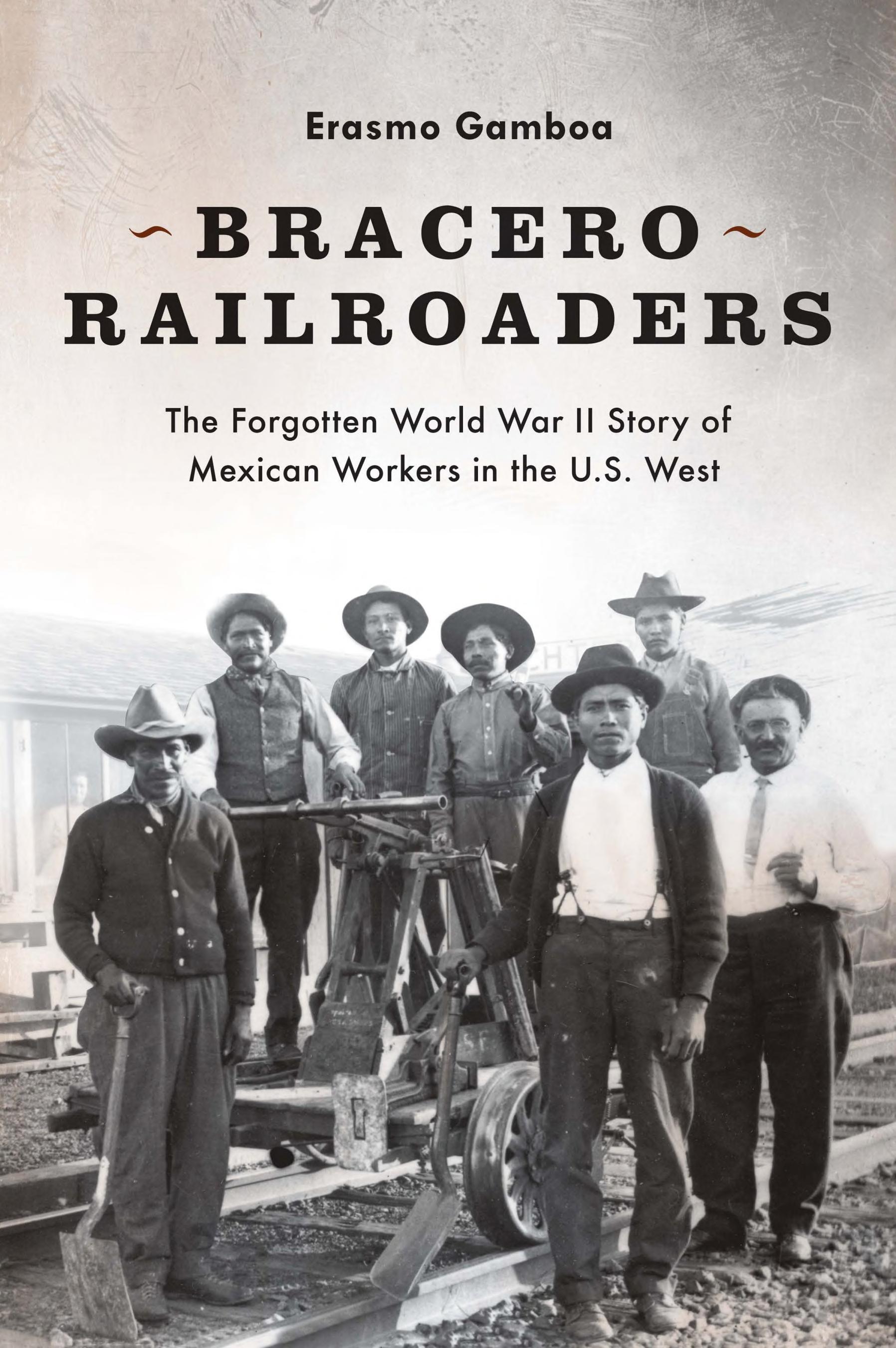 Bracero Railroaders: The Forgotten World War II Story of Mexican Workers in the U.S. West