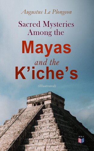 Sacred Mysteries Among the Mayas and the Kʼicheʼs (Illustrated): Their Relation to the Sacred Mysteries of Egypt, Greece, Chaldea and India