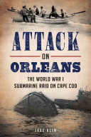 Attack on Orleans: The World War I Submarine Raid on Cape Cod