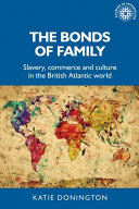 The bonds of family: Slavery, commerce and culture in the British Atlantic world