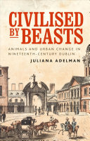 Civilised by Beasts: Animals and Urban Change in Nineteenth-century Dublin