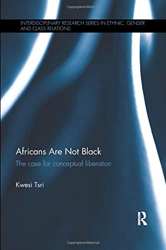Africans Are Not Black: The case for conceptual liberation (Interdisciplinary Research Series in Ethnic, Gender and Class Relations)