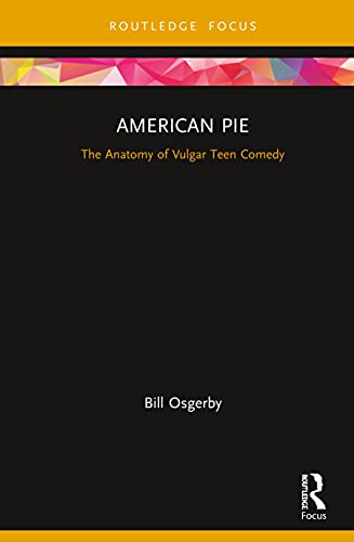 American Pie: The Anatomy of Vulgar Teen Comedy (Cinema and Youth Cultures)