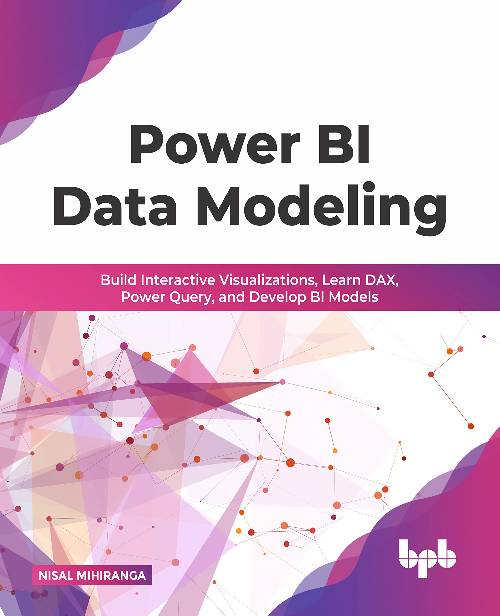 Power BI Data Modeling:: Build Interactive Visualizations, Learn DAX, Power Query, and Develop BI Models (English Edition)