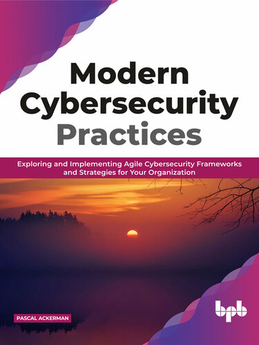 Modern Cybersecurity Practices: Exploring and Implementing Agile Cybersecurity Frameworks and Strategies for Your Organization