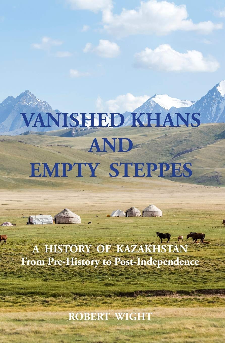 Vanished Khans and Empty Steppes: a History of Kazakhstan from Pre-History to Post-Independence