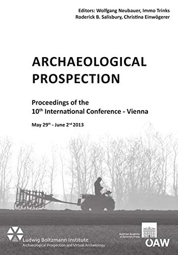 Archaeological Prospection: Proceedings of the 10th International Conference - Vienna May 29th - June 2nd 2013