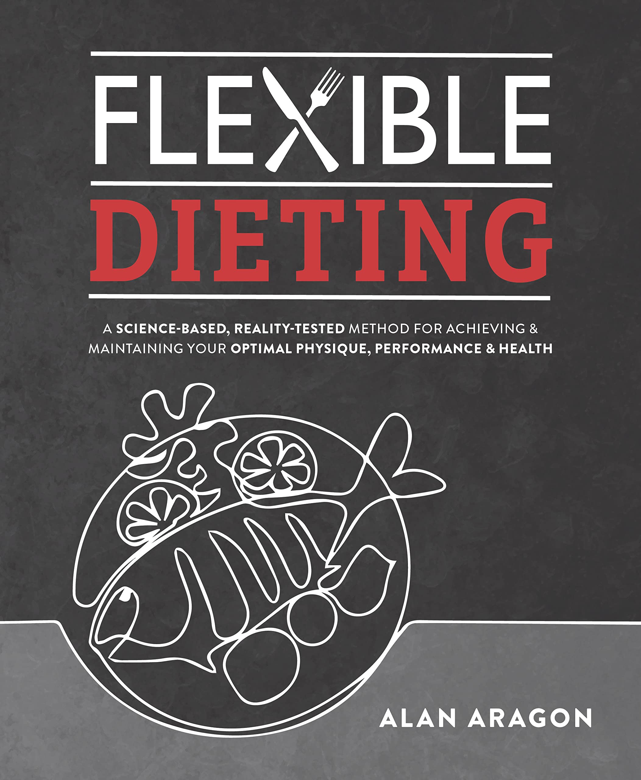 Flexible Dieting: A Science-Based, Reality-Tested Method for Achieving and Maintaining Your Optima l Physique, Performance and Health
