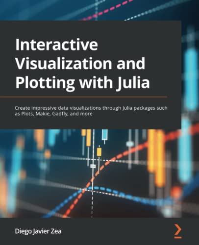 Interactive Visualization and Plotting with Julia: Create impressive data visualizations through Julia packages such as Plots, Makie, Gadfly, and more
