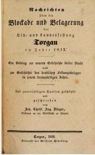 Nachrichten über die Blockade und Belagerung der Elb- und Landesfestung Torgau im Jahre 1813 ; ein Beitrag zur neuern Geschichte dieser Stadt  und zur Geschichte des deutschen Festungskrieges in jenem denkwürdigen Jahre