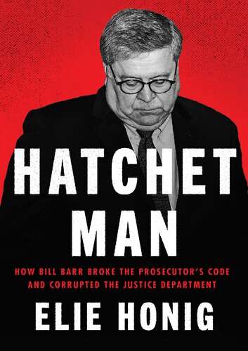 Hatchet Man : How Bill Barr Broke the Prosecutor's Code and Corrupted the Justice Department