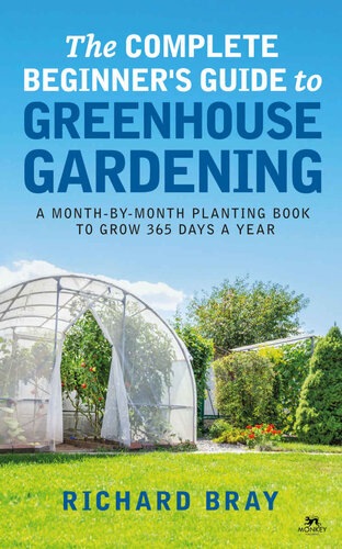 The Complete Beginner's Guide to Greenhouse Gardening: A Month-By-Month Planting Book to Grow 365 Days a Year