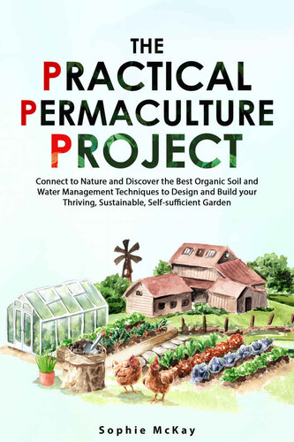 The Practical Permaculture Project: Connect to Nature and Discover the Best Organic Soil and Water Management Techniques to Design and Build Your Thriving, Sustainable, Self-Sufficient Garden