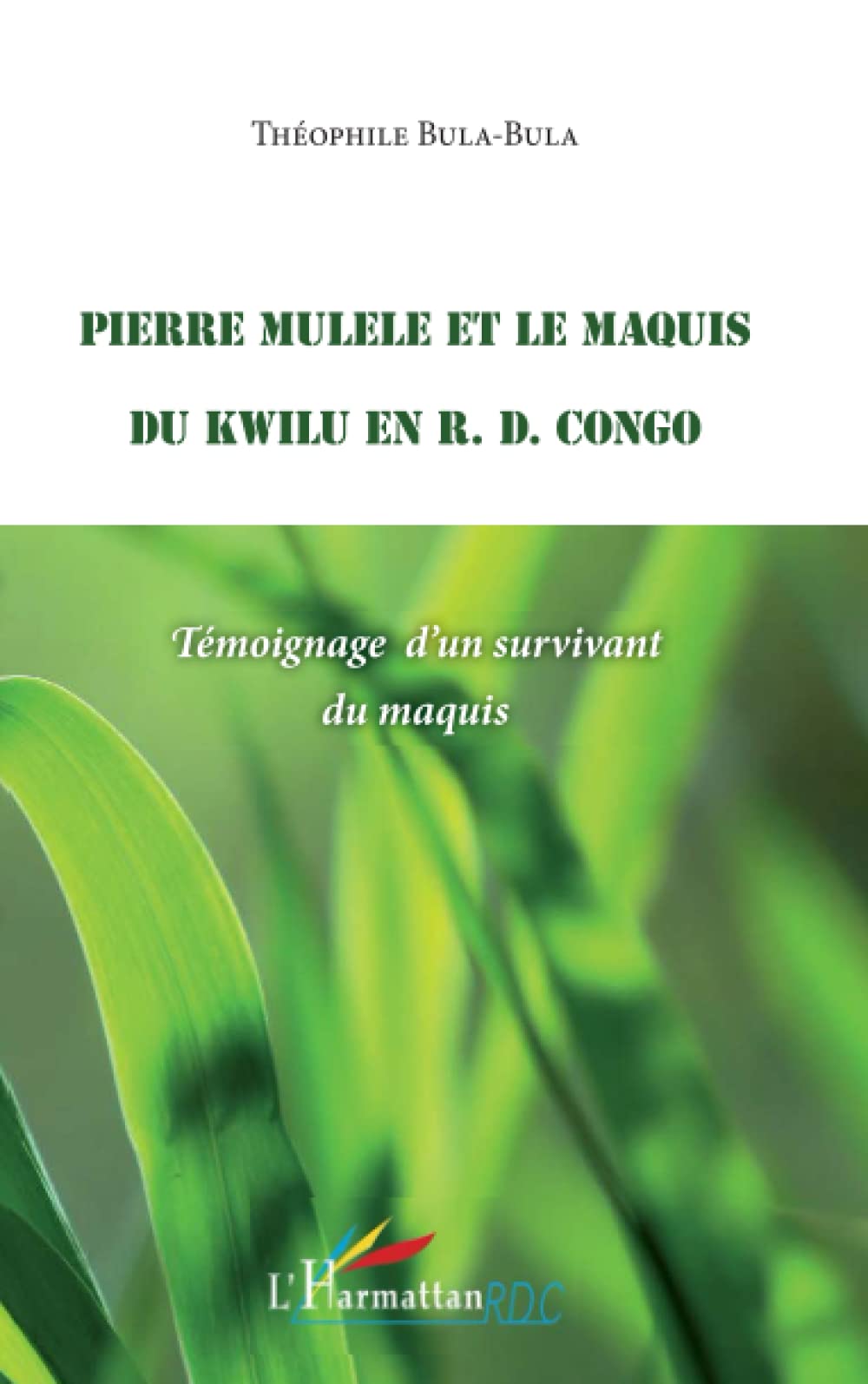 Pierre Mulele et le maquis du Kwilu en R.D. Congo: Témoignage d'un survivant du maquis