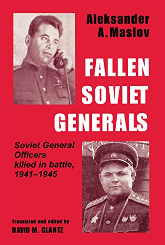 Fallen Soviet Generals: Soviet General Officers Killed in Battle, 1941-1945 (Soviet (Russian) Military Institutions)