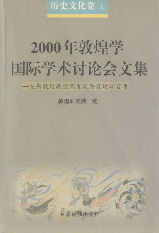 2000年敦煌学国际学术讨论会文集：纪念敦煌藏经洞发现暨敦煌学百年 历史文化卷（上）