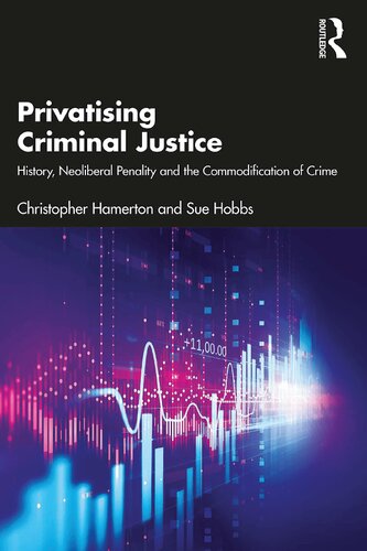 Privatising Criminal Justice: History, Neoliberal Penality and the Commodification of Crime