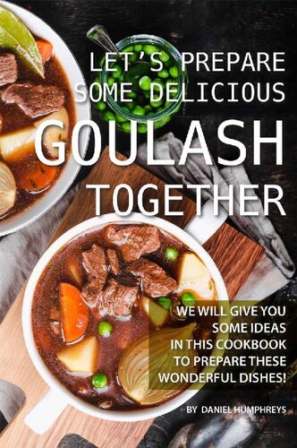 Let's Prepare Some Delicious Goulash Together: We Will Give You Some Ideas in This Cookbook to Prepare These Wonderful Dishes