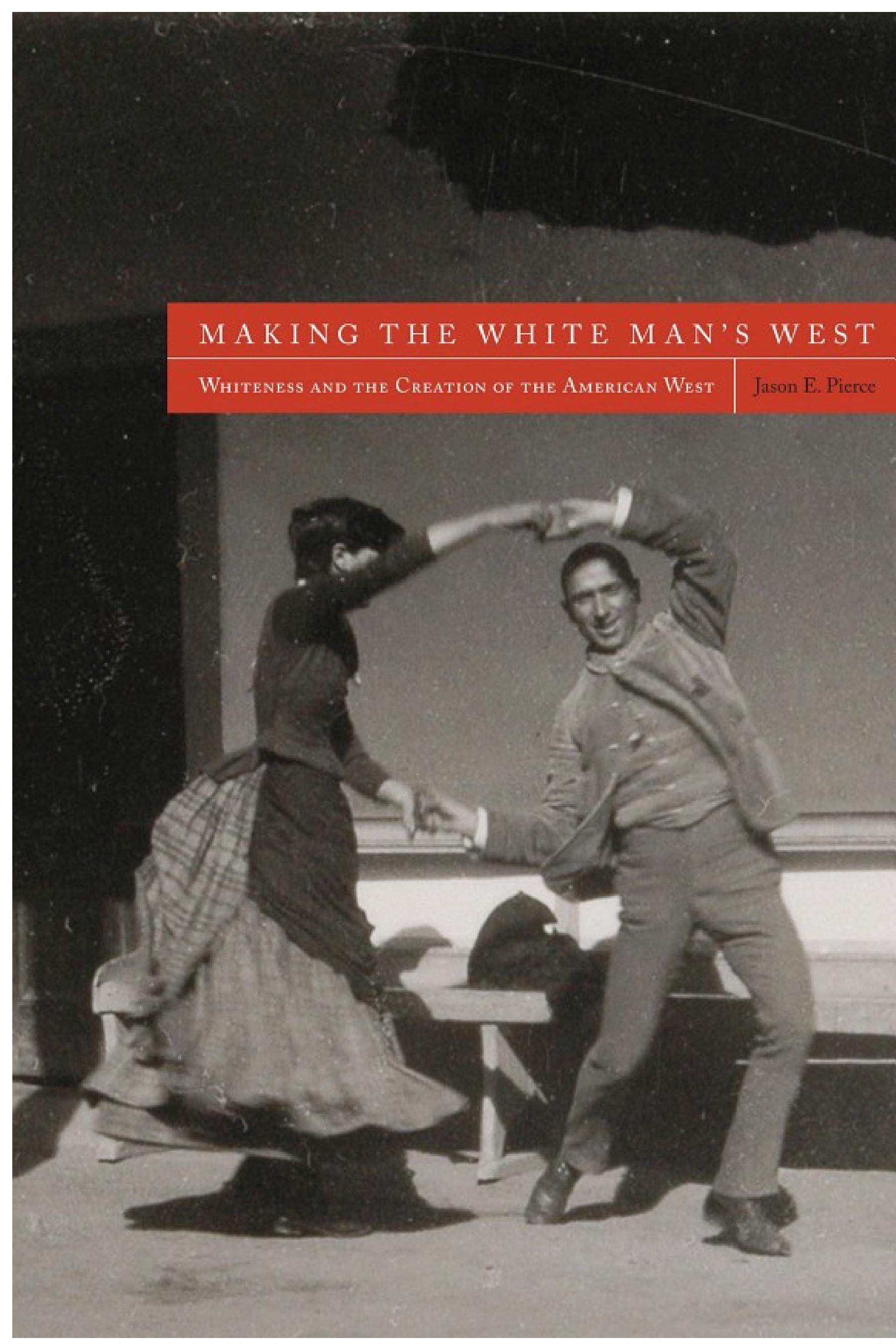 Making the White Man's West: Whiteness and the Creation of the American West