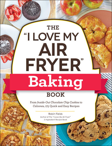 The "I Love My Air Fryer" Baking Book : From Inside-Out Chocolate Chip Cookies to Calzones,