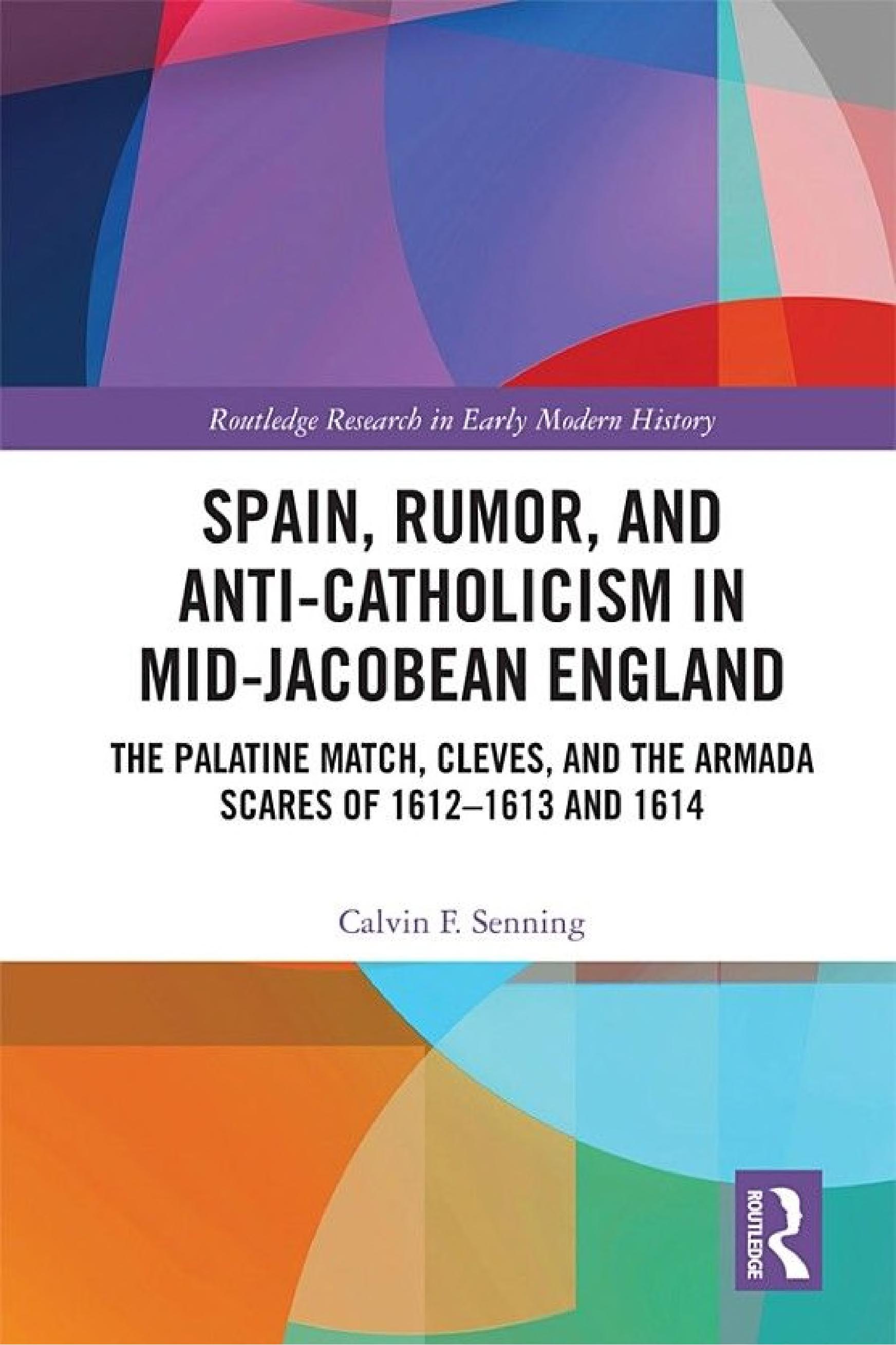Spain, Rumor, and Anti-Catholicism in Mid-Jacobean England: The Palatine Match, Cleves, and the Armada Scares of 1612-1613 and 1614