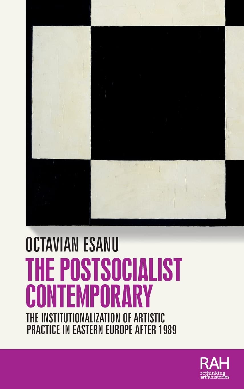 The postsocialist contemporary: The institutionalization of artistic practice in Eastern Europe after 1989 (Rethinking Art's Histories)