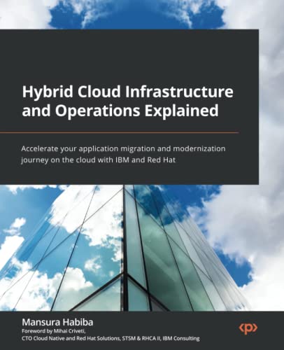 Hybrid Cloud Infrastructure and Operations Explained: Accelerate your application migration and modernization journey on the cloud with IBM and Red Hat