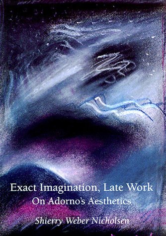 Exact Imagination, Late Work: On Adorno's Aesthetics
