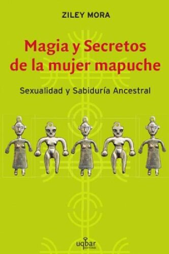 Magia Y Secretos De La Mujer Mapuche: Sexualidad Y Sabiduría Ancestral