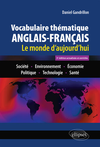 Vocabulaire thématique anglais-français: Le monde d'aujourd'hui: Société - Environnement - Economie - Politique - Technologie - Santé