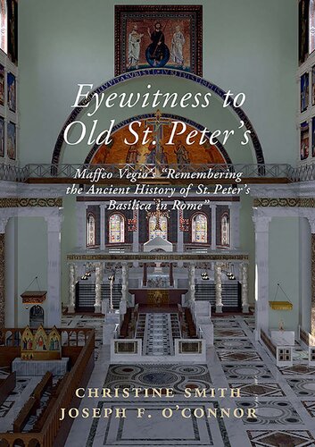 Eyewitness to Old St. Peter's : a study of Maffeo Vegio's "Remembering the ancient history of St. Peter's Basilica in Rome," with translation and a digital reconstruction of the church
