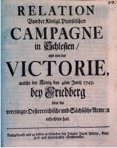 Relation von der Königl. Preußischen Campagne in Schlesien und von der Victorie, welche der König den 4ten Juni 1745 bei Friedberg über die vereinigte österreichische und sächsische Armeen erfochten hat