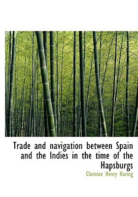 Trade and Navigation Between Spain and the Indies in the Time of the Hapsburgs