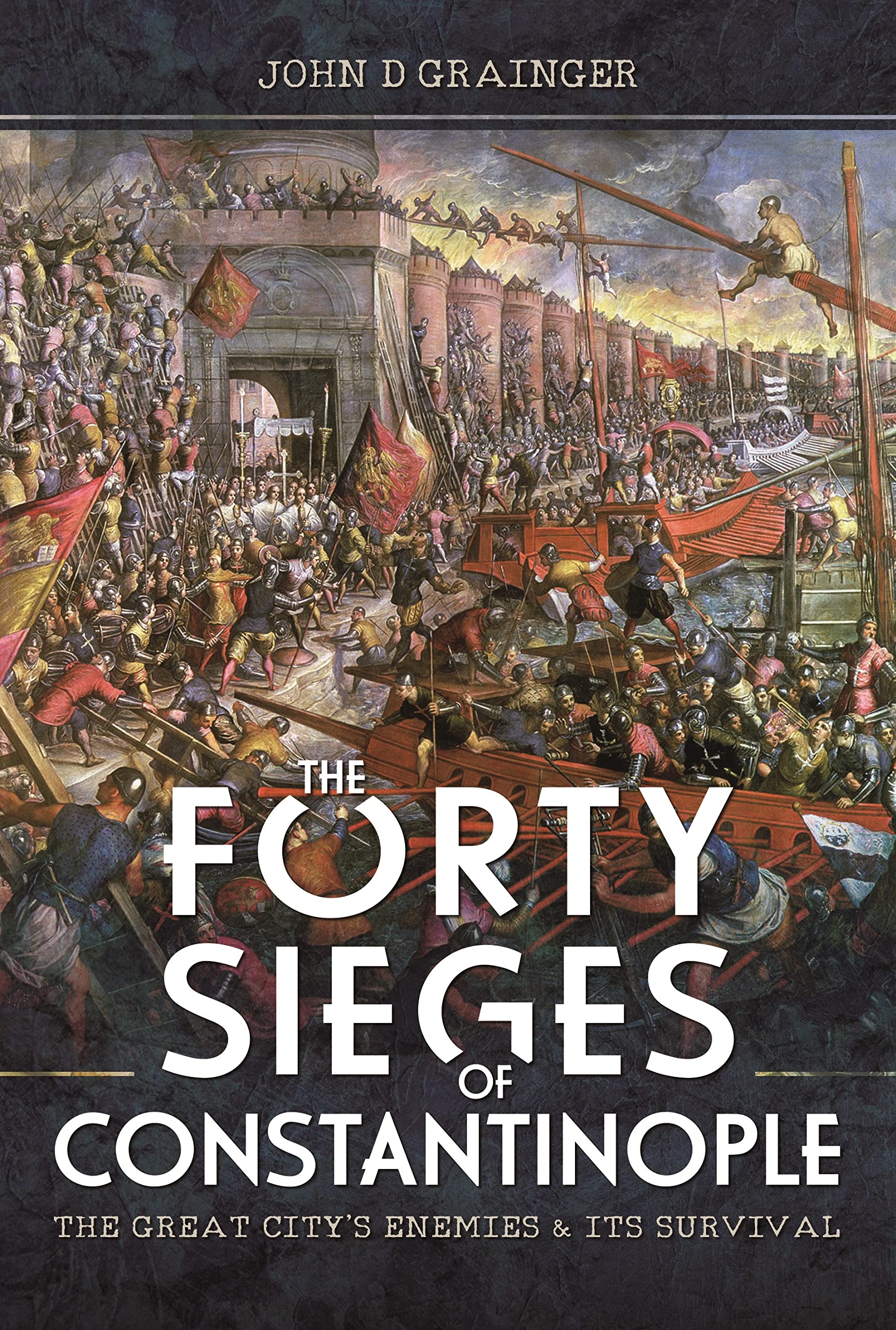 The Forty Sieges of Constantinople: The Great City's Enemies and Its Survival