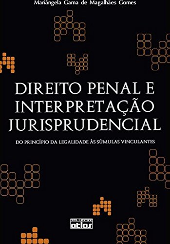 Direito Penal E Interpretação Jurisprudencial: Do Princípio Da Legalidade Às Súmulas Vinculantes