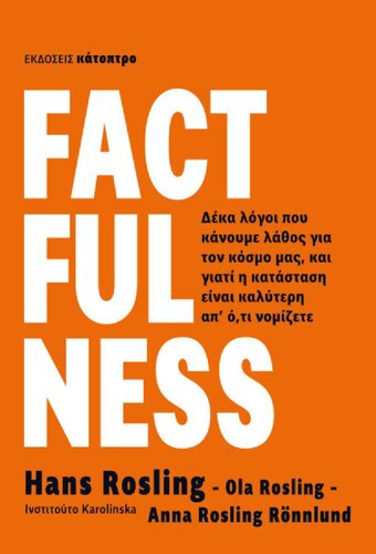 FACTFULNESS ΕΓΚΥΡΟΓΝΩΜΟΣΥΝΗ ΔΕΚΑ ΛΟΓΟΙ ΠΟΥ ΚΑΝΟΥΜΕ ΛΑΘΟΣ ΓΙΑ ΤΟΝ ΚΟΣΜΟ ΜΑΣ ΚΑΙ ΓΙΑΤΙ Η ΚΑΤΑΣΤΑΣΗ ΕΙΝΑΙ ΚΑΛΥΤΕΡΗ ΑΠ' Ο,ΤΙ ΝΟΜΙΖΕΤΕ