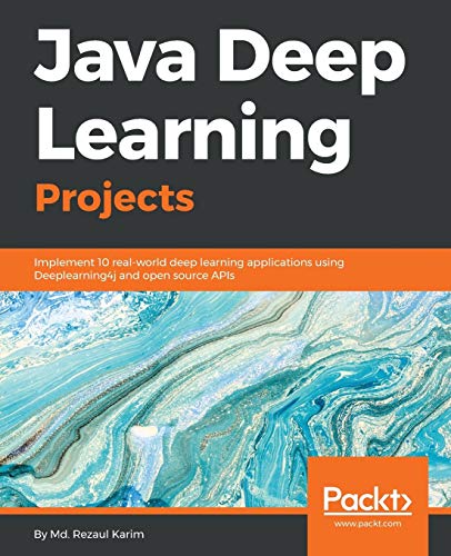 Java Deep Learning Projects: Implement 10 real-world deep learning applications using Deeplearning4j and open source APIs